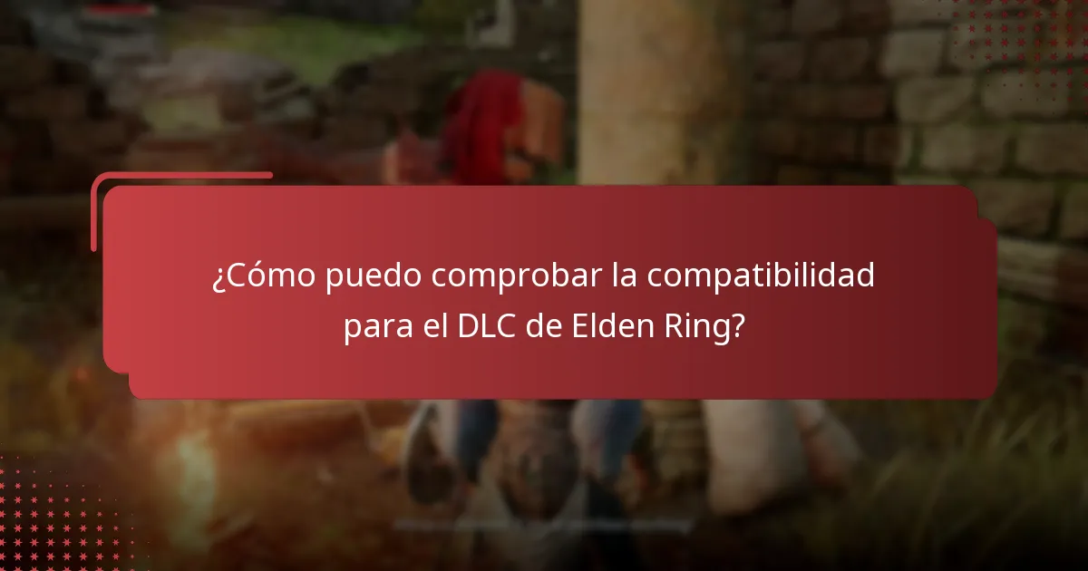 ¿Cómo puedo comprobar la compatibilidad para el DLC de Elden Ring?