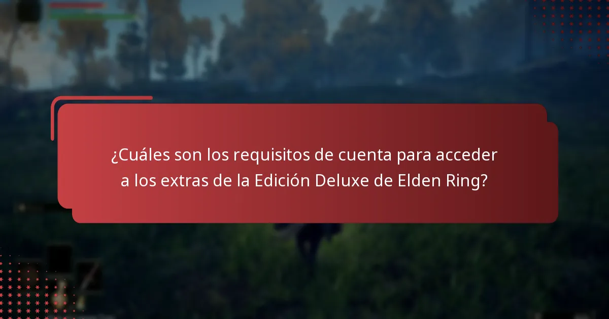 ¿Cuáles son los requisitos de cuenta para acceder a los extras de la Edición Deluxe de Elden Ring?