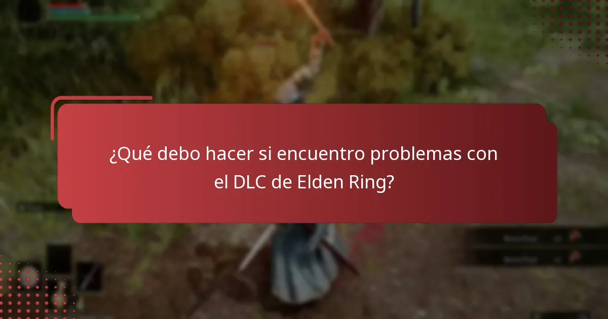 ¿Qué debo hacer si encuentro problemas con el DLC de Elden Ring?